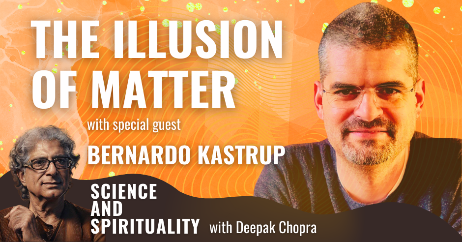 The Illusion Of Matter With Special Guest, Bernardo Kastrup - Deepak ...